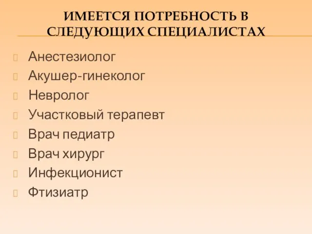 Анестезиолог Акушер-гинеколог Невролог Участковый терапевт Врач педиатр Врач хирург Инфекционист Фтизиатр ИМЕЕТСЯ ПОТРЕБНОСТЬ В СЛЕДУЮЩИХ СПЕЦИАЛИСТАХ