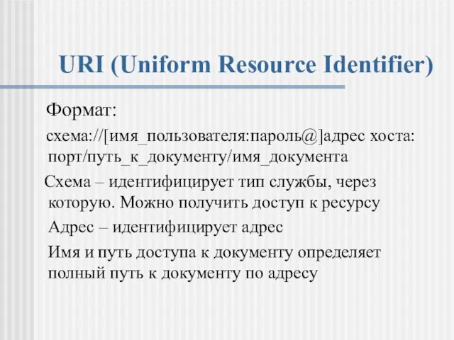 URI (Uniform Resource Identifier) Формат: схема://[имя_пользователя:пароль@]адрес хоста:порт/путь_к_документу/имя_документа Схема – идентифицирует тип