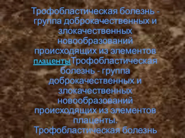 Трофобластическая болезнь - группа доброкачественных и злокачественных новообразований происходящих из элементов