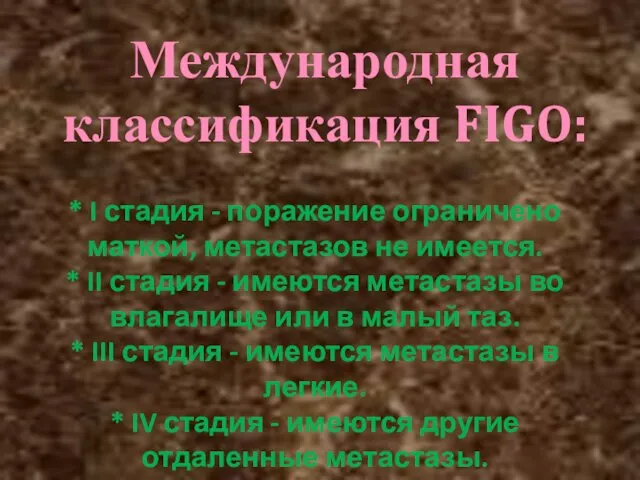 Международная классификация FIGO: * I стадия - поражение ограничено маткой, метастазов