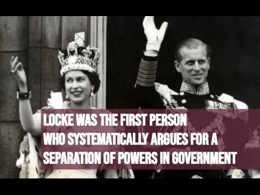 Locke was the first person who systematically argues for a separation of powers in government