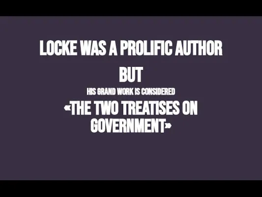 Locke was a prolific author BUT HIS GRAND WORK IS CONSIDERED «THE TWO TREATISES ON GOVERNMENT»