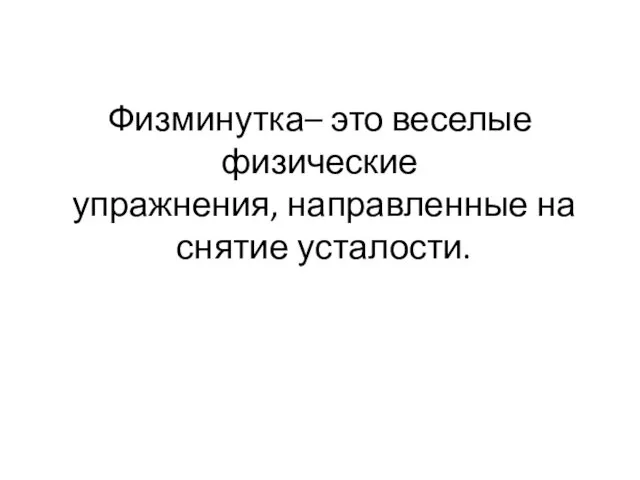 Физминутка– это веселые физические упражнения, направленные на снятие усталости.