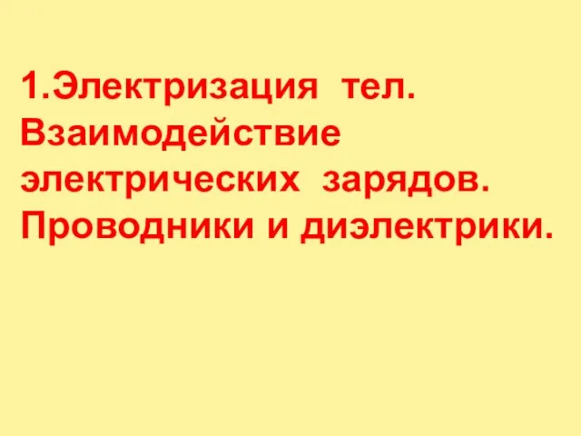 1.Электризация тел. Взаимодействие электрических зарядов. Проводники и диэлектрики.