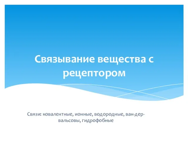 Связывание вещества с рецептором Связи: ковалентные, ионные, водородные, ван-дер-вальсовы, гидрофобные