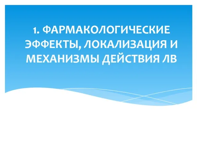 1. ФАРМАКОЛОГИЧЕСКИЕ ЭФФЕКТЫ, ЛОКАЛИЗАЦИЯ И МЕХАНИЗМЫ ДЕЙСТВИЯ ЛВ