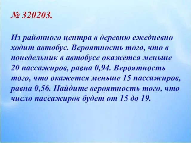 № 320203. Из районного центра в деревню ежедневно ходит автобус. Вероятность