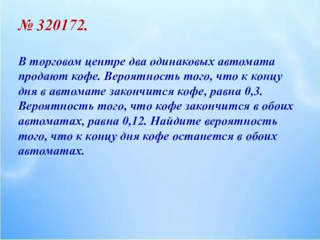 № 320172. В торговом центре два одинаковых автомата продают кофе. Вероятность