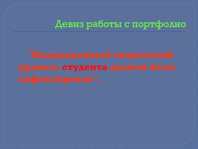 Девиз работы с портфолио "Каждодневный творческий процесс студента должен быть зафиксирован".