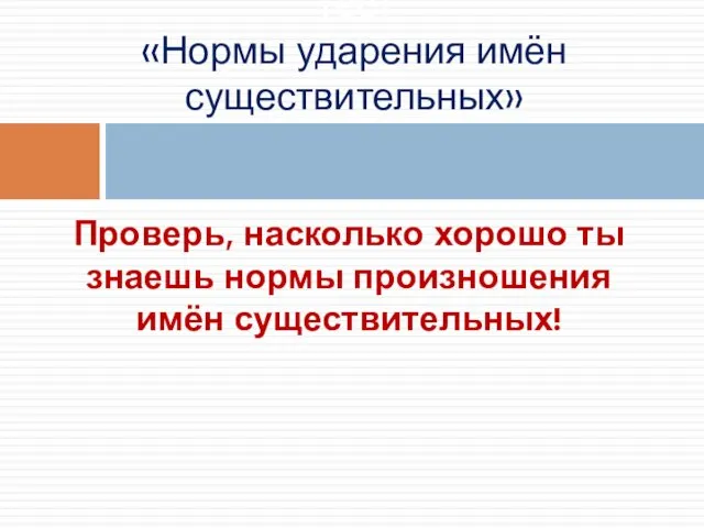 Проверь, насколько хорошо ты знаешь нормы произношения имён существительных! Тест «Нормы ударения имён существительных»