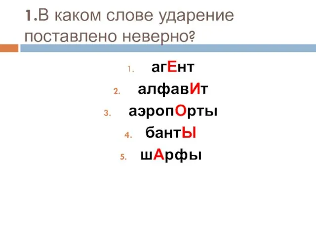 1.В каком слове ударение поставлено неверно? агЕнт алфавИт аэропОрты бантЫ шАрфы