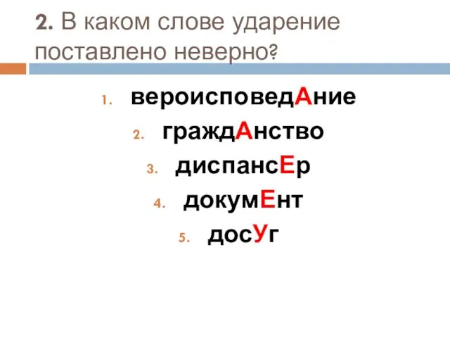 2. В каком слове ударение поставлено неверно? вероисповедАние граждАнство диспансЕр докумЕнт досУг