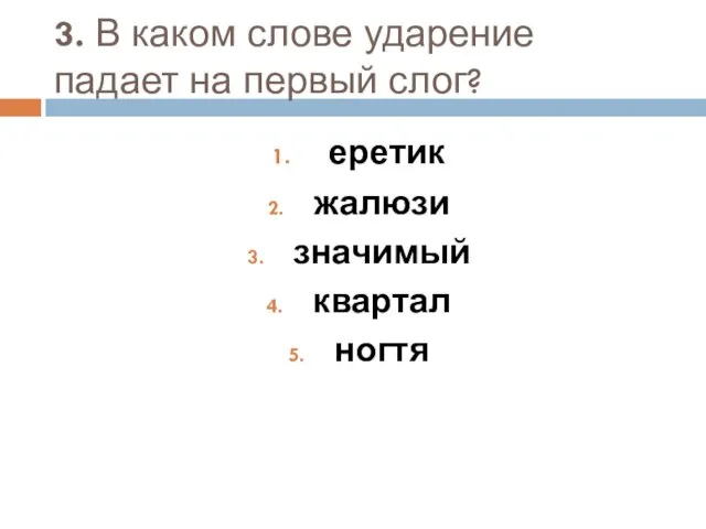 3. В каком слове ударение падает на первый слог? еретик жалюзи значимый квартал ногтя