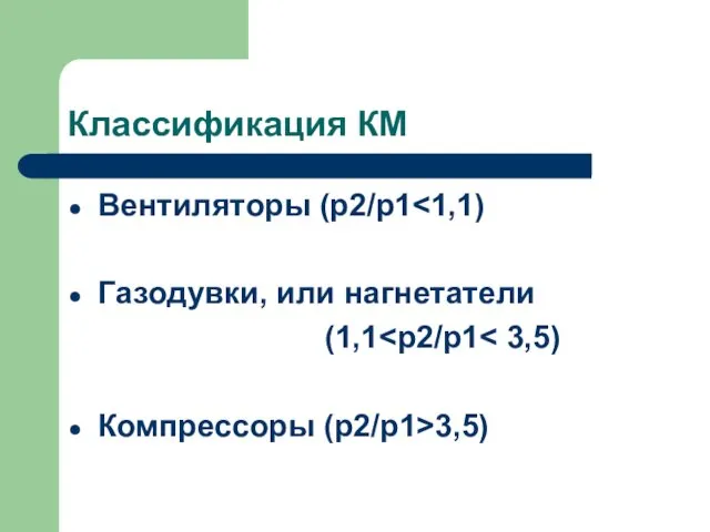 Классификация КМ Вентиляторы (p2/p1 Газодувки, или нагнетатели (1,1 Компрессоры (p2/p1>3,5)