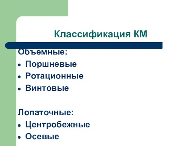 Классификация КМ Объемные: Поршневые Ротационные Винтовые Лопаточные: Центробежные Осевые