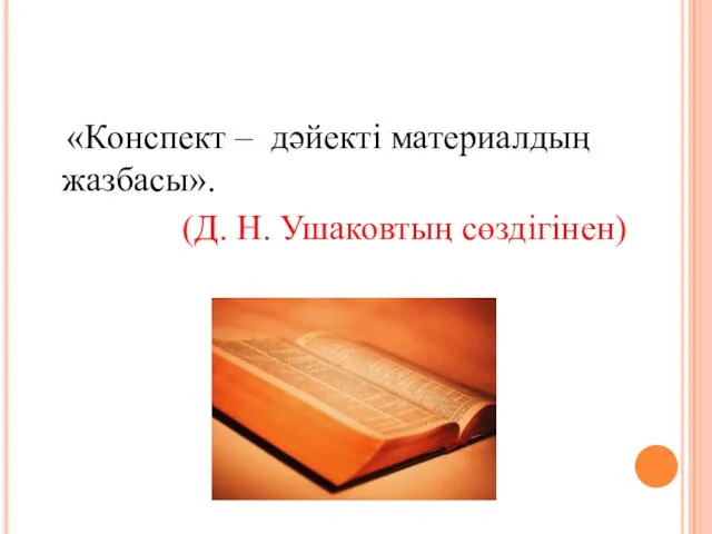 «Конспект – дәйекті материалдың жазбасы». (Д. Н. Ушаковтың сөздігінен)