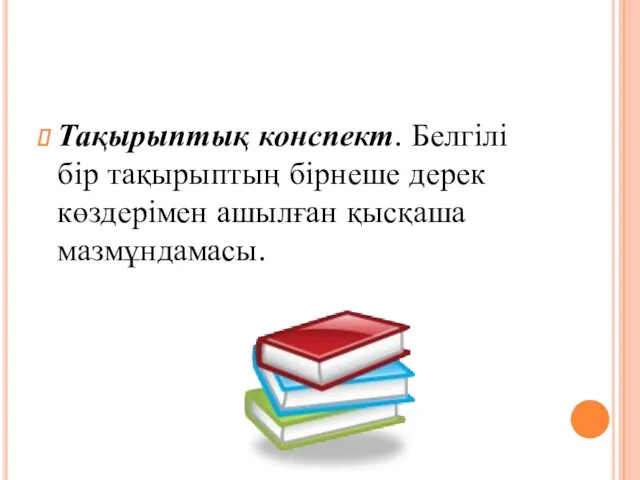 Тақырыптық конспект. Белгілі бір тақырыптың бірнеше дерек көздерімен ашылған қысқаша мазмұндамасы.