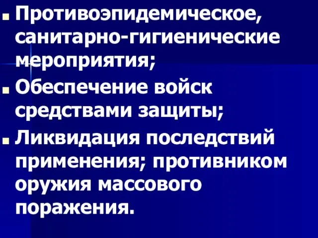 Противоэпидемическое, санитарно-гигиенические мероприятия; Обеспечение войск средствами защиты; Ликвидация последствий применения; противником оружия массового поражения.