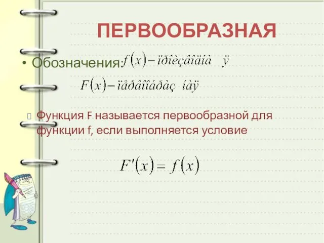 Обозначения: ПЕРВООБРАЗНАЯ Функция F называется первообразной для функции f, если выполняется условие