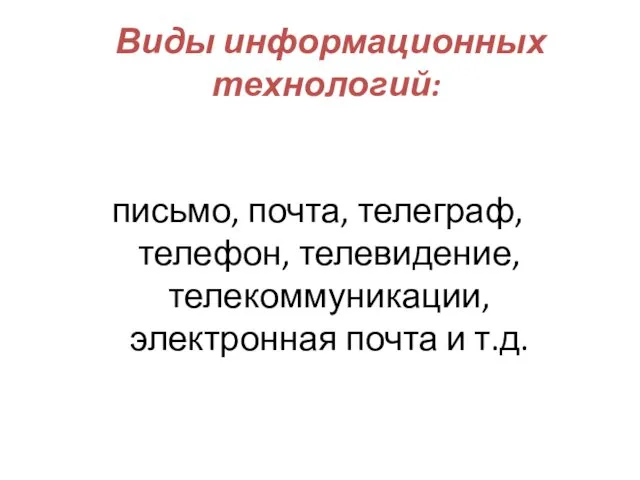 Виды информационных технологий: письмо, почта, телеграф, телефон, телевидение, телекоммуникации, электронная почта и т.д.