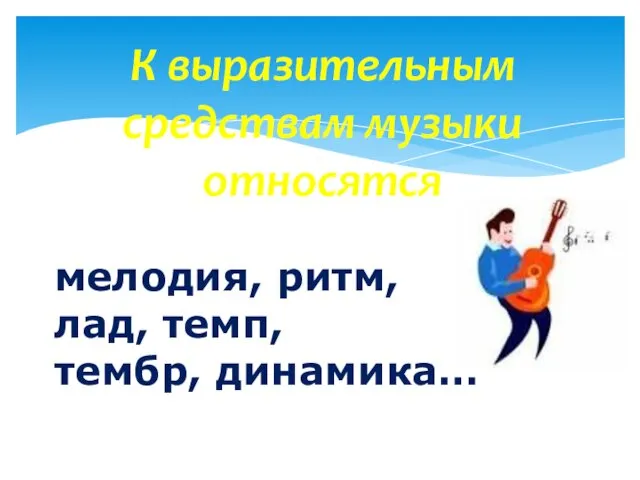 К выразительным средствам музыки относятся мелодия, ритм, лад, темп, тембр, динамика…