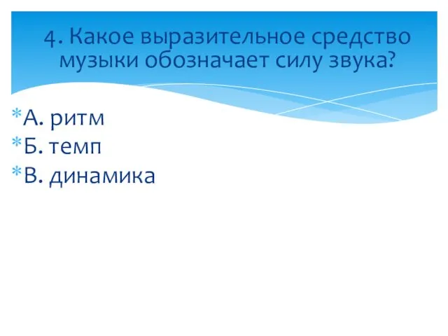 4. Какое выразительное средство музыки обозначает силу звука? А. ритм Б. темп В. динамика