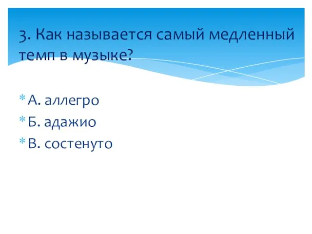 А. аллегро Б. адажио В. состенуто 3. Как называется самый медленный темп в музыке?