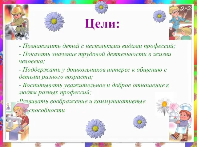 Цели: - Познакомить детей с несколькими видами профессий; - Показать значение