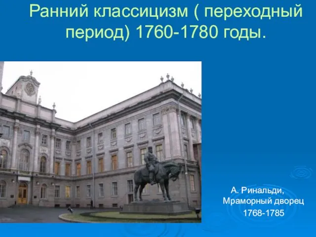 Ранний классицизм ( переходный период) 1760-1780 годы. А. Ринальди, Мраморный дворец 1768-1785