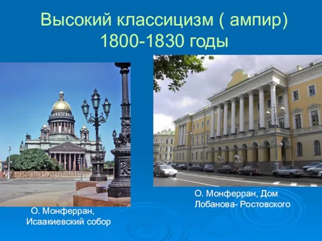 Высокий классицизм ( ампир) 1800-1830 годы О. Монферран, Исаакиевский собор О. Монферран, Дом Лобанова- Ростовского