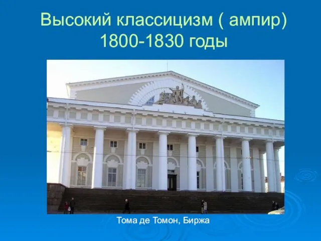 Высокий классицизм ( ампир) 1800-1830 годы Тома де Томон, Биржа