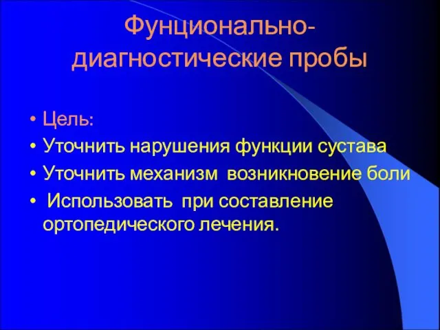 Фунционально-диагностические пробы Цель: Уточнить нарушения функции сустава Уточнить механизм возникновение боли Использовать при составление ортопедического лечения.