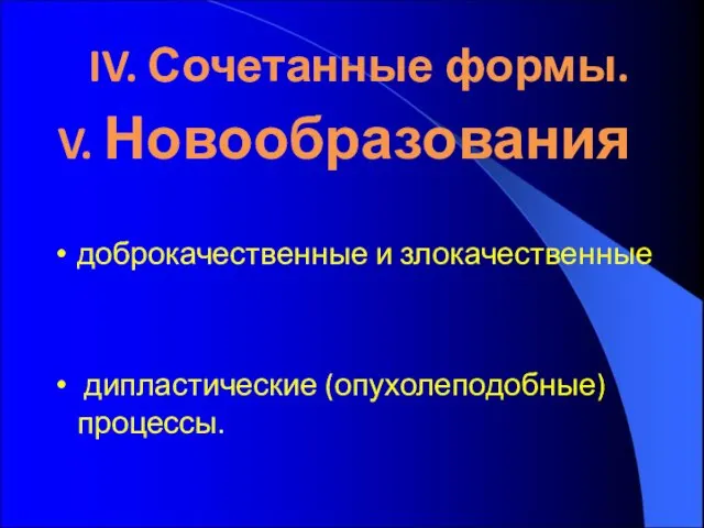 V. Новообразования доброкачественные и злокачественные дипластические (опухолеподобные) процессы. IV. Сочетанные формы.