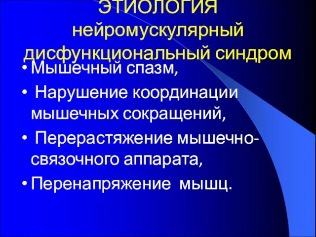 ЭТИОЛОГИЯ нейромускулярный дисфункциональный синдром Мышечный спазм, Нарушение координации мышечных сокращений, Перерастяжение мышечно-связочного аппарата, Перенапряжение мышц.