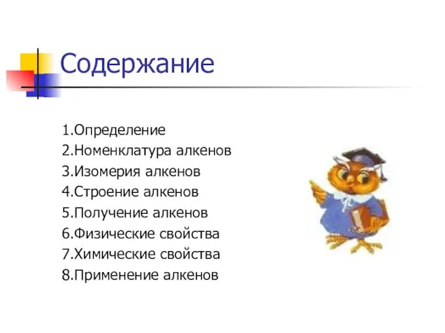 Содержание 1.Определение 2.Номенклатура алкенов 3.Изомерия алкенов 4.Строение алкенов 5.Получение алкенов 6.Физические свойства 7.Химические свойства 8.Применение алкенов