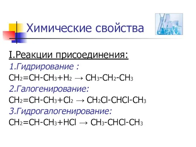 Химические свойства I.Реакции присоединения: 1.Гидрирование : CH2=CH-CH3+Н2 → CH3-CH2-CH3 2.Галогенирование: CH2=CH-CH3+Cl2