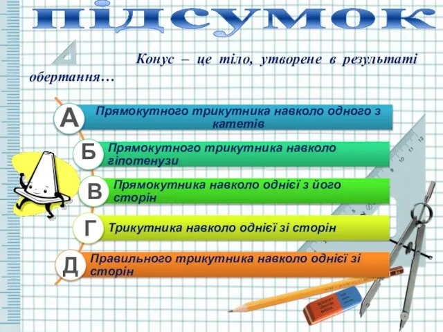 підсумок Конус – це тіло, утворене в результаті обертання… А Б В Г Д