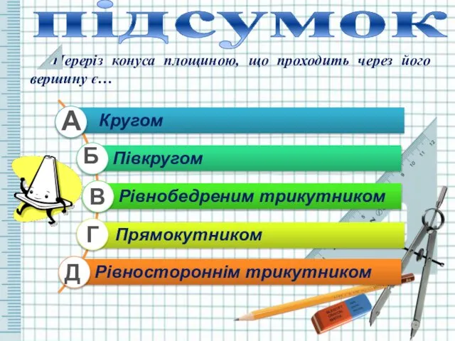 підсумок Переріз конуса площиною, що проходить через його вершину є… А Б В Г Д