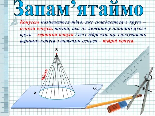 S Запам’ятаймо Конусом називається тіло, яке складається з круга – основи