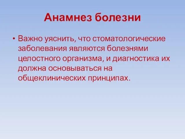 Анамнез болезни Важно уяснить, что стоматологические заболевания являются болезнями целостного организма,