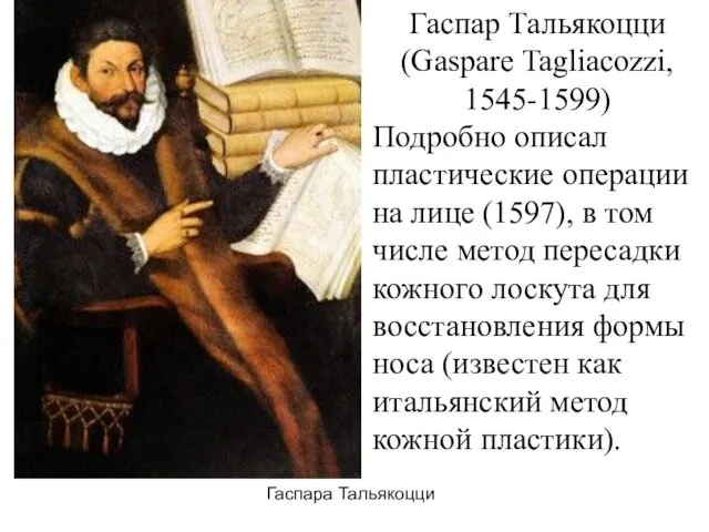 Гаспара Тальякоцци Гаспар Тальякоцци (Gaspare Tagliacozzi, 1545-1599) Подробно описал пластические операции
