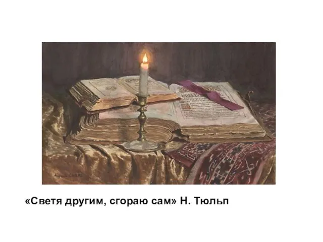 «Светя другим, сгораю сам» Н. Тюльп