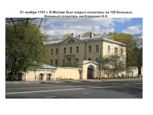 21 ноября 1707 г. В Москве был открыт госпиталь на 150 больных. Военный госпиталь им.Бурденко Н.Н.