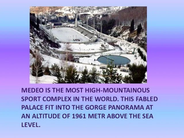 MEDEO IS THE MOST HIGH-MOUNTAINOUS SPORT COMPLEX IN THE WORLD. THIS