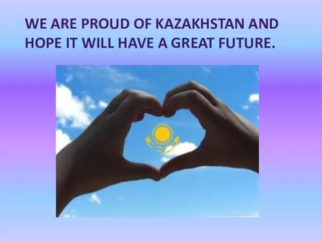 WE ARE PROUD OF KAZAKHSTAN AND HOPE IT WILL HAVE A GREAT FUTURE.