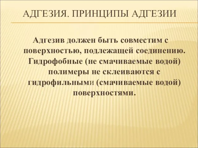 АДГЕЗИЯ. ПРИНЦИПЫ АДГЕЗИИ Адгезив должен быть совместим с поверхностью, подлежащей соединению.