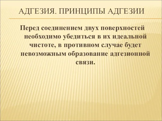 АДГЕЗИЯ. ПРИНЦИПЫ АДГЕЗИИ Перед соединением двух поверхностей необходимо убедиться в их