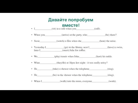 Давайте попробуем вместе! I_____________(sit) in a cafe when you______________(call) . When