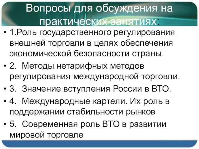 Вопросы для обсуждения на практических занятиях: 1.Роль государственного регулирования внешней торговли