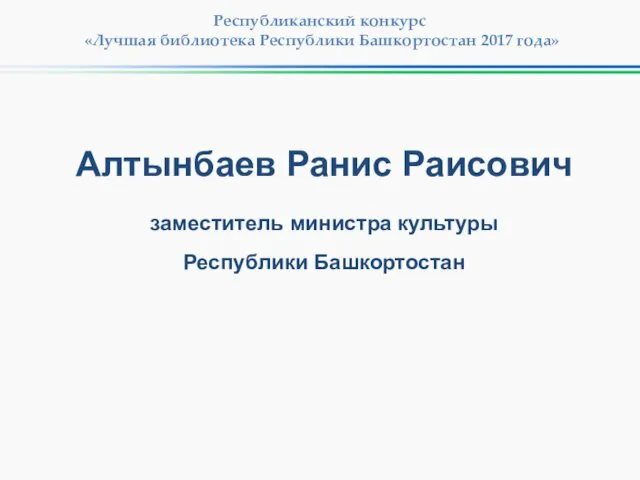 Алтынбаев Ранис Раисович заместитель министра культуры Республики Башкортостан Республиканский конкурс «Лучшая библиотека Республики Башкортостан 2017 года»